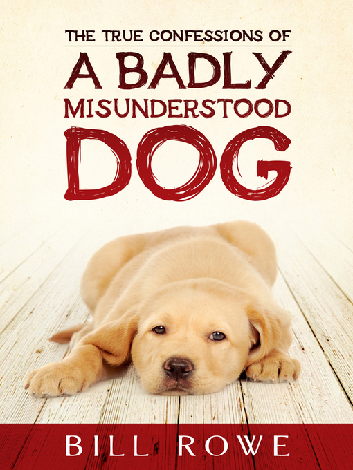 Title details for The True Confessions of a Badly Misunderstood Dog by Bill Rowe - Available